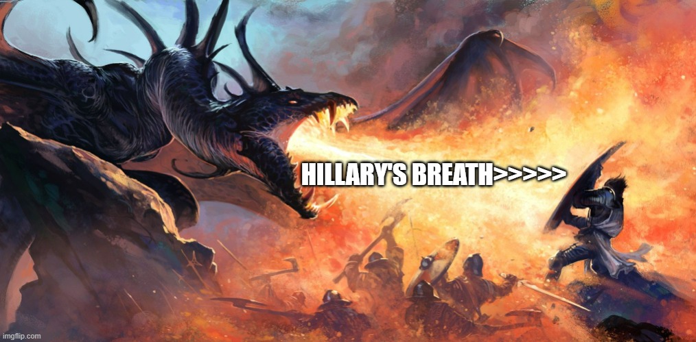 Dragon breath | HILLARY'S BREATH>>>>> | image tagged in dragon breath | made w/ Imgflip meme maker