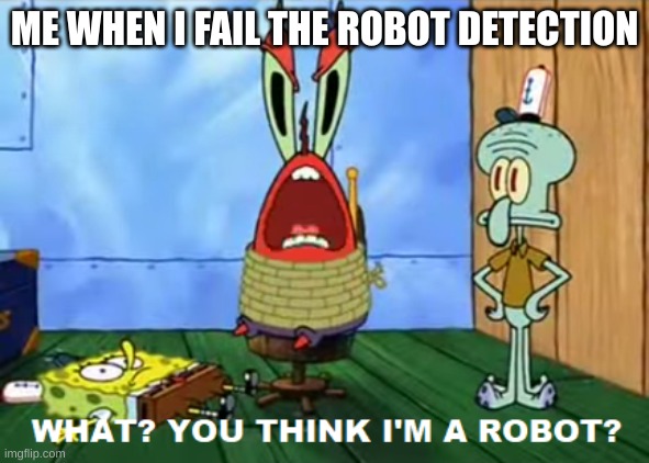 Beeb-boop | ME WHEN I FAIL THE ROBOT DETECTION | image tagged in what you think i'm a robot | made w/ Imgflip meme maker