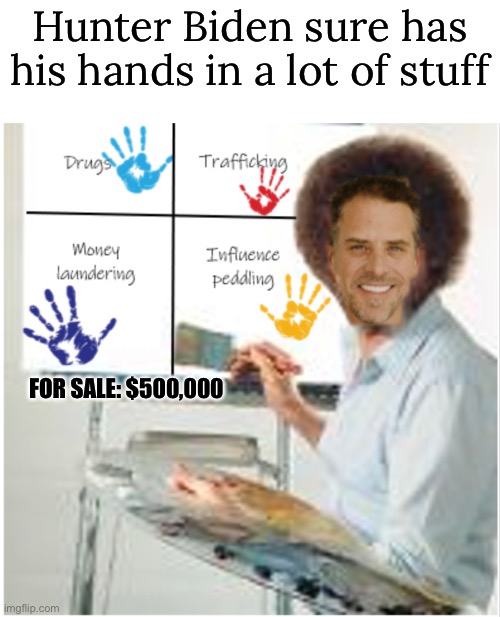 Hunter Biden Meme | Hunter Biden sure has his hands in a lot of stuff; FOR SALE: $500,000 | image tagged in funny,hunter biden,meme,painting,corruption runs in the family | made w/ Imgflip meme maker