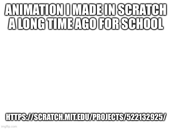 Scratch Animation | ANIMATION I MADE IN SCRATCH A LONG TIME AGO FOR SCHOOL; HTTPS://SCRATCH.MIT.EDU/PROJECTS/522132925/ | made w/ Imgflip meme maker