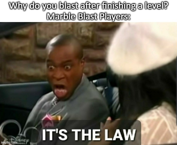 It's a requirement | Why do you blast after finishing a level?
Marble Blast Players: | image tagged in it's the law,marble blast | made w/ Imgflip meme maker