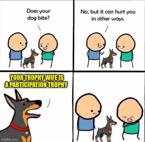And from the County Fair | YOUR TROPHY WIFE IS A PARTICIPATION TROPHY | image tagged in does your dog bite | made w/ Imgflip meme maker