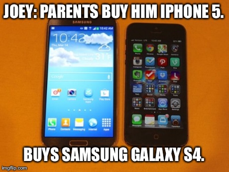 JOEY: PARENTS BUY HIM IPHONE 5. BUYS SAMSUNG GALAXY S4. | made w/ Imgflip meme maker