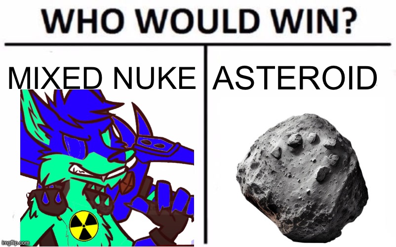 Who Would Win? | MIXED NUKE; ASTEROID | image tagged in memes | made w/ Imgflip meme maker