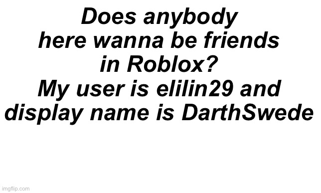 How to make a roblox thumbnail | Does anybody here wanna be friends in Roblox?
My user is elilin29 and display name is DarthSwede | image tagged in anybody,wanna,be friends,question mark | made w/ Imgflip meme maker