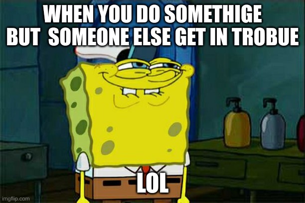 lol | WHEN YOU DO SOMETHIGE BUT  SOMEONE ELSE GET IN TROBUE; LOL | image tagged in memes,don't you squidward | made w/ Imgflip meme maker