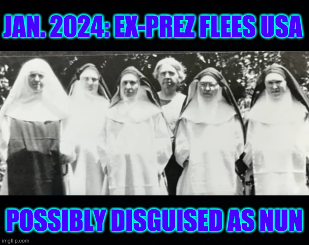 Sister Charlotte N. DiGennerato | JAN. 2024: EX-PREZ FLEES USA; POSSIBLY DISGUISED AS NUN | image tagged in memes,trump,fugitive nun | made w/ Imgflip meme maker