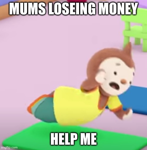 mums | MUMS LOSEING MONEY; HELP ME | image tagged in money | made w/ Imgflip meme maker