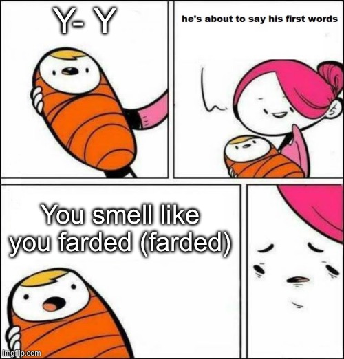 e | Y- Y; You smell like you farded (farded) | image tagged in he is about to say his first words | made w/ Imgflip meme maker