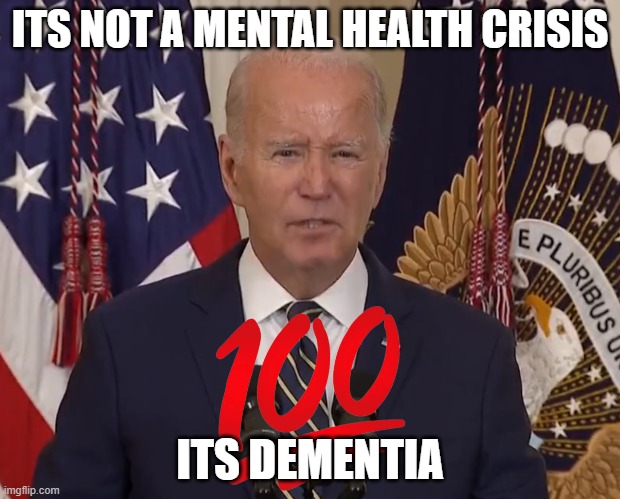 Dementia Riddled | ITS NOT A MENTAL HEALTH CRISIS; ITS DEMENTIA | image tagged in joe biden,biden,smilin biden,president_joe_biden,sad joe biden,joe biden worries | made w/ Imgflip meme maker
