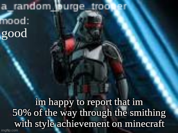 :) | good; im happy to report that im 50% of the way through the smithing with style achievement on minecraft | image tagged in a_random_purge_trooper temp | made w/ Imgflip meme maker