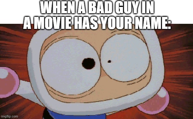 White Bomber Scared | WHEN A BAD GUY IN A MOVIE HAS YOUR NAME: | image tagged in white bomber scared,bomberman,memes | made w/ Imgflip meme maker