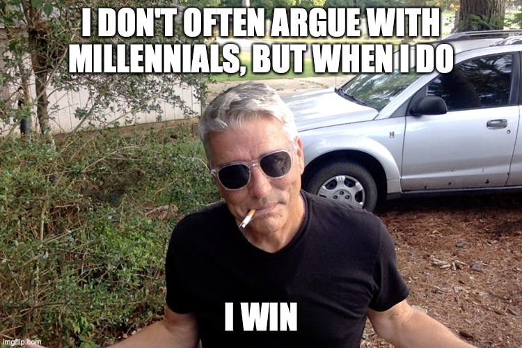 Arguing with Millennials | I DON'T OFTEN ARGUE WITH MILLENNIALS, BUT WHEN I DO; I WIN | image tagged in millennials,gen x | made w/ Imgflip meme maker
