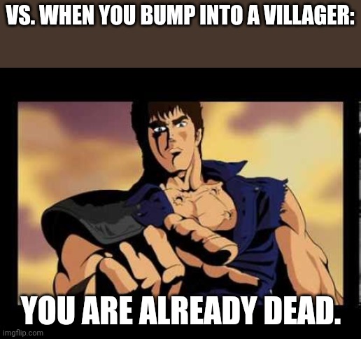 You are already dead | VS. WHEN YOU BUMP INTO A VILLAGER: YOU ARE ALREADY DEAD. | image tagged in you are already dead | made w/ Imgflip meme maker