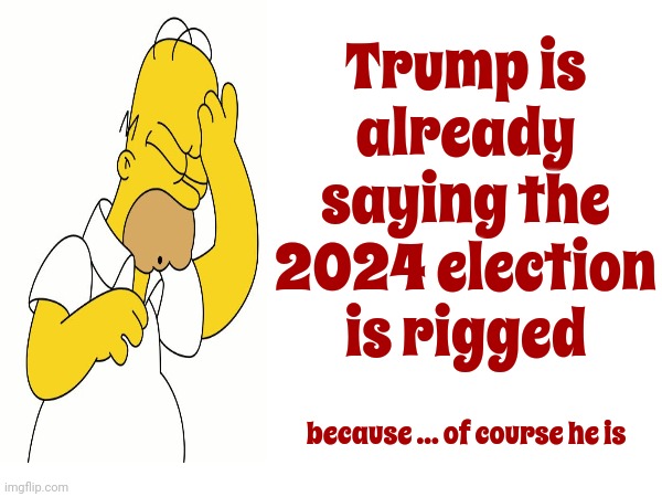 Undeniably Moronic | Trump is already saying the 2024 election is rigged; because ... of course he is | image tagged in trump is a moron,scumbag trump,lock him up,trump lies,lock him up lock him up lock him up,memes | made w/ Imgflip meme maker