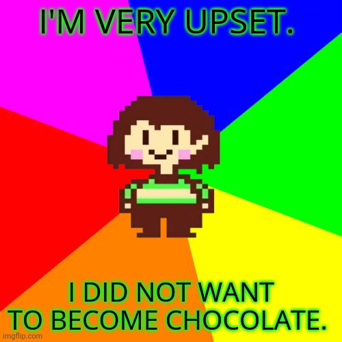 Bad Advice Chara | I'M VERY UPSET. I DID NOT WANT TO BECOME CHOCOLATE. | image tagged in bad advice chara | made w/ Imgflip meme maker