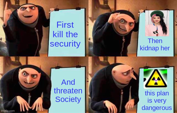 kidnaping | First kill the security; Then kidnap her; And threaten Society; this plan is very dangerous | image tagged in memes,gru's plan,kidnapping | made w/ Imgflip meme maker