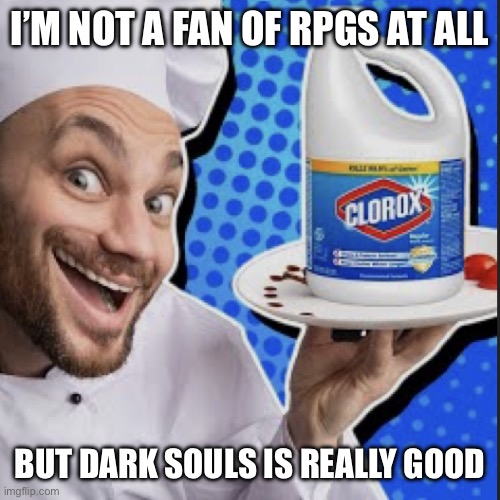 Chef serving clorox | I’M NOT A FAN OF RPGS AT ALL; BUT DARK SOULS IS REALLY GOOD | image tagged in chef serving clorox | made w/ Imgflip meme maker
