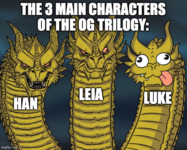 Three-headed Dragon | THE 3 MAIN CHARACTERS OF THE OG TRILOGY:; LEIA; LUKE; HAN | image tagged in three-headed dragon | made w/ Imgflip meme maker