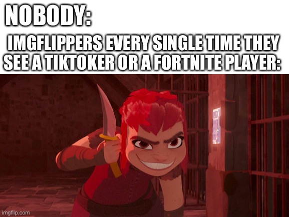 Murder em | NOBODY:; IMGFLIPPERS EVERY SINGLE TIME THEY SEE A TIKTOKER OR A FORTNITE PLAYER: | image tagged in blank white template,tiktok,fortnite | made w/ Imgflip meme maker