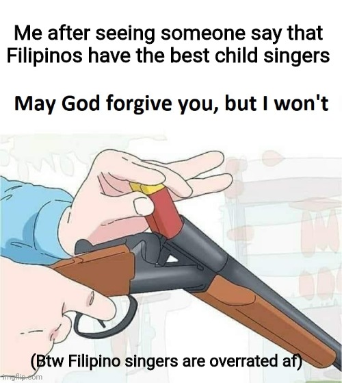 Filipino child singers are bad | Me after seeing someone say that Filipinos have the best child singers; (Btw Filipino singers are overrated af) | image tagged in may god forgive you but i won't,memes,philippines,singers | made w/ Imgflip meme maker