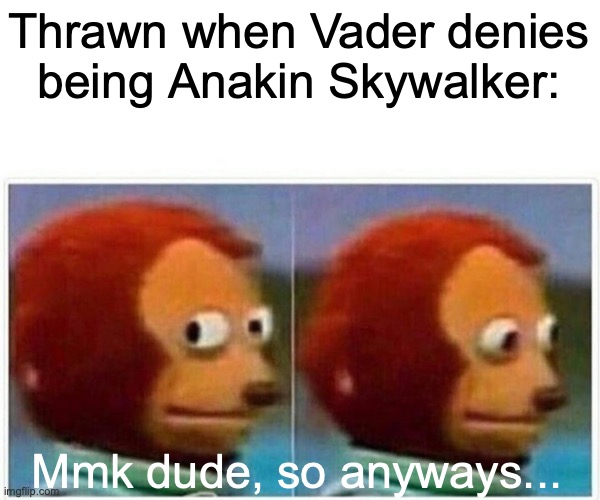Monkey Puppet | Thrawn when Vader denies being Anakin Skywalker:; Mmk dude, so anyways... | image tagged in memes,monkey puppet | made w/ Imgflip meme maker