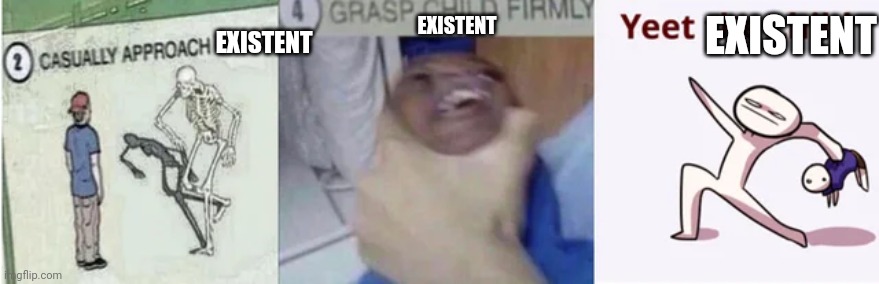Casually Approach Child, Grasp Child Firmly, Yeet the Child | EXISTENT EXISTENT EXISTENT | image tagged in casually approach child grasp child firmly yeet the child | made w/ Imgflip meme maker