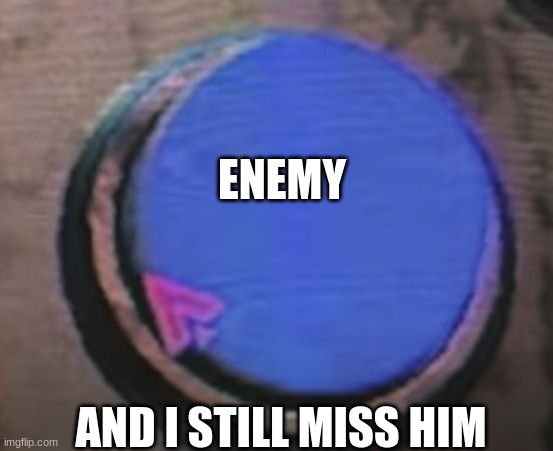 ENEMY; AND I STILL MISS HIM | image tagged in idk | made w/ Imgflip meme maker