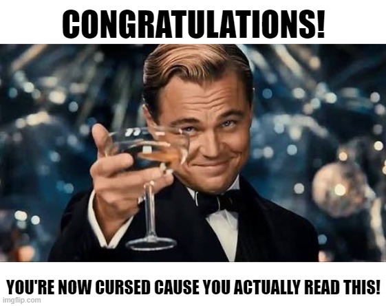 e | CONGRATULATIONS! YOU'RE NOW CURSED CAUSE YOU ACTUALLY READ THIS! | image tagged in congratulations man,gottem | made w/ Imgflip meme maker