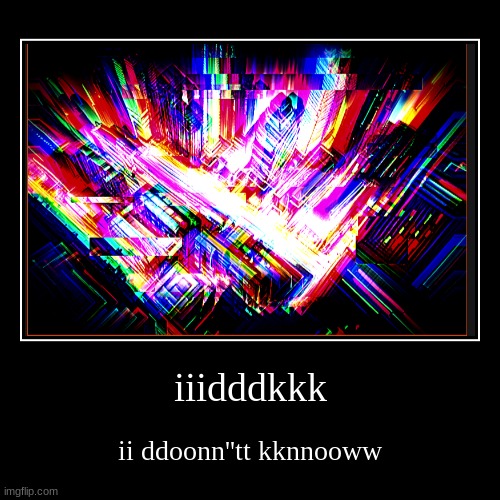 idk | iiidddkkk | ii ddoonn''tt kknnooww | image tagged in funny,demotivationals,idk | made w/ Imgflip demotivational maker