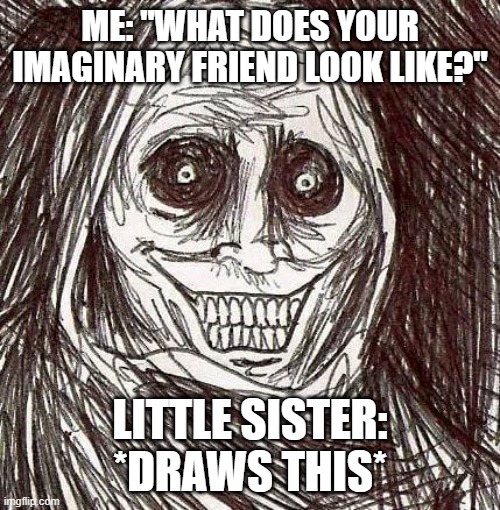 ME: "WHAT DOES YOUR IMAGINARY FRIEND LOOK LIKE?"; LITTLE SISTER: *DRAWS THIS* | image tagged in creepy,imagination,friends,nightmare fuel,horror,funny | made w/ Imgflip meme maker