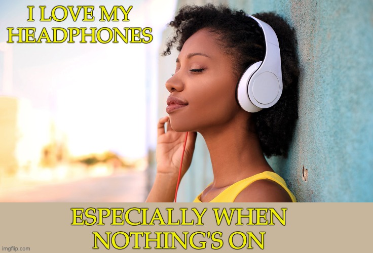 The sound of silence -- perfection! | I LOVE MY
HEADPHONES; ESPECIALLY WHEN
NOTHING'S ON | image tagged in music to my ears,autism,silence,noise | made w/ Imgflip meme maker