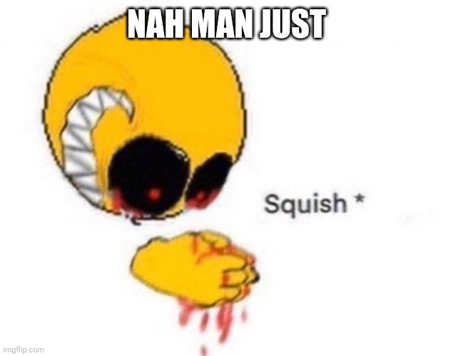 Squish | NAH MAN JUST | image tagged in squish | made w/ Imgflip meme maker