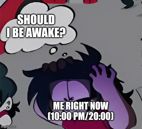 Original meme | SHOULD I BE AWAKE? ME RIGHT NOW (10:00 PM/20:00) | image tagged in atsuover thinking of x | made w/ Imgflip meme maker