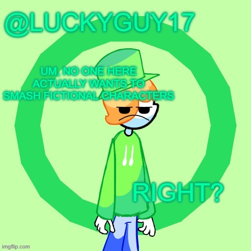 LuckyGuy17 Template | UM, NO ONE HERE ACTUALLY WANTS TO SMASH FICTIONAL CHARACTERS; RIGHT? | image tagged in luckyguy17 template | made w/ Imgflip meme maker