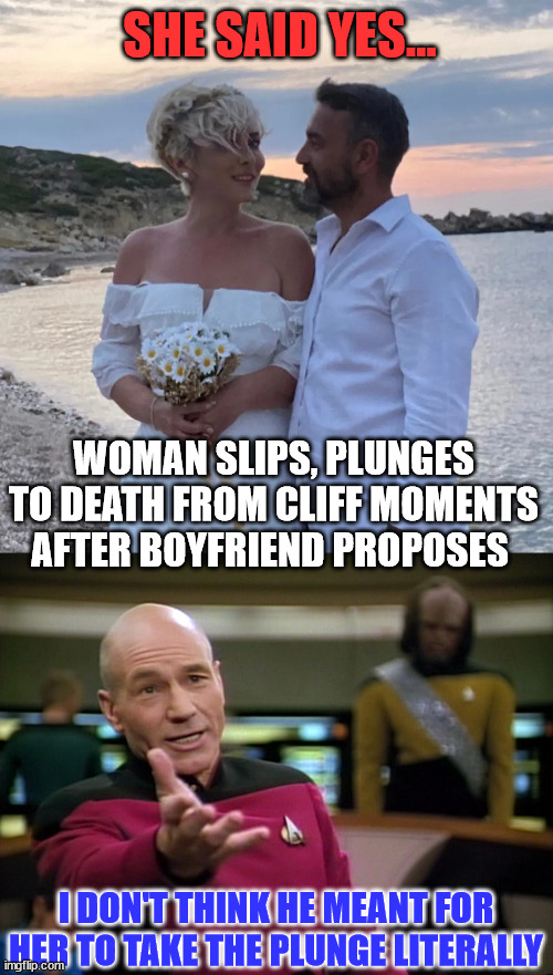 Take the plunge | SHE SAID YES... WOMAN SLIPS, PLUNGES TO DEATH FROM CLIFF MOMENTS AFTER BOYFRIEND PROPOSES; I DON'T THINK HE MEANT FOR HER TO TAKE THE PLUNGE LITERALLY | image tagged in captain picard wtf,dark humor,proposal | made w/ Imgflip meme maker