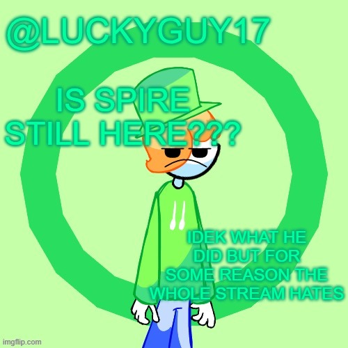 LuckyGuy17 Template | IS SPIRE STILL HERE??? IDEK WHAT HE DID BUT FOR SOME REASON THE WHOLE STREAM HATES | image tagged in luckyguy17 template | made w/ Imgflip meme maker