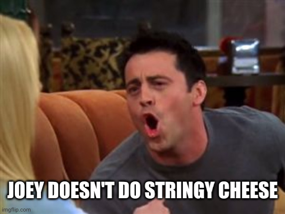 Joey doesn't share food | JOEY DOESN'T DO STRINGY CHEESE | image tagged in joey doesn't share food | made w/ Imgflip meme maker