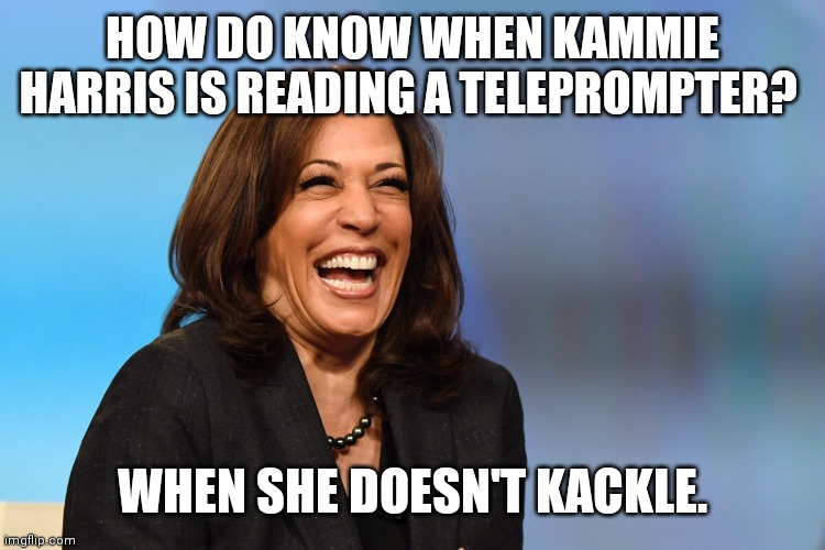 Kamala Harris laughing | HOW DO KNOW WHEN KAMMIE HARRIS IS READING A TELEPROMPTER? WHEN SHE DOESN'T KACKLE. | image tagged in kamala harris laughing | made w/ Imgflip meme maker