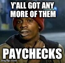 Y'all Got Any More Of That Meme | Y'ALL GOT ANY MORE OF THEM PAYCHECKS | image tagged in dave chappelle,AdviceAnimals | made w/ Imgflip meme maker