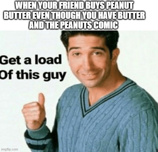 Its still edible | WHEN YOUR FRIEND BUYS PEANUT
 BUTTER EVEN THOUGH YOU HAVE BUTTER 
AND THE PEANUTS COMIC | image tagged in get a load of this guy,peanuts,butter,funny memes | made w/ Imgflip meme maker