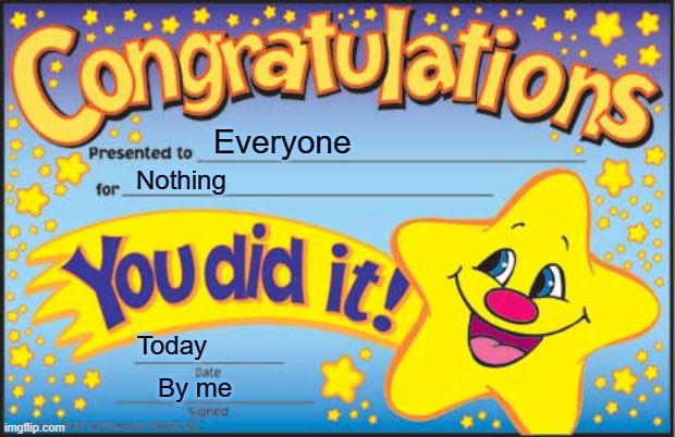 you did it! | Everyone; Nothing; Today; By me | image tagged in memes,happy star congratulations | made w/ Imgflip meme maker