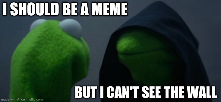 Evil Kermit | I SHOULD BE A MEME; BUT I CAN'T SEE THE WALL | image tagged in memes,evil kermit | made w/ Imgflip meme maker