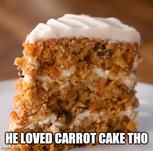 Carrot cake | HE LOVED CARROT CAKE THO | image tagged in carrot cake | made w/ Imgflip meme maker