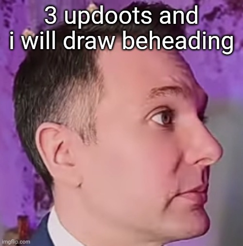 top comment will decide which user | 3 updoots and i will draw beheading | image tagged in lawbymike blank stare | made w/ Imgflip meme maker