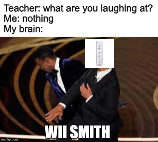do wii have a problem | Teacher: what are you laughing at?

Me: nothing

My brain:; WII SMITH | image tagged in will smith slap | made w/ Imgflip meme maker