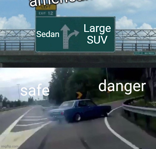 Left Exit 12 Off Ramp Meme | american; Sedan; Large SUV; danger; safe | image tagged in memes,left exit 12 off ramp | made w/ Imgflip meme maker