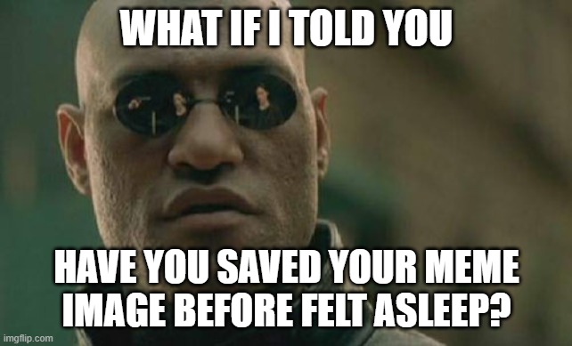 ayo focus plz | WHAT IF I TOLD YOU; HAVE YOU SAVED YOUR MEME IMAGE BEFORE FELT ASLEEP? | image tagged in memes,matrix morpheus | made w/ Imgflip meme maker