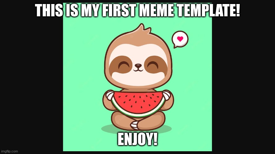 Hi | THIS IS MY FIRST MEME TEMPLATE! ENJOY! | image tagged in watermelon sloth | made w/ Imgflip meme maker