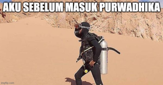 scuba diver in desert | AKU SEBELUM MASUK PURWADHIKA | image tagged in scuba diver in desert | made w/ Imgflip meme maker